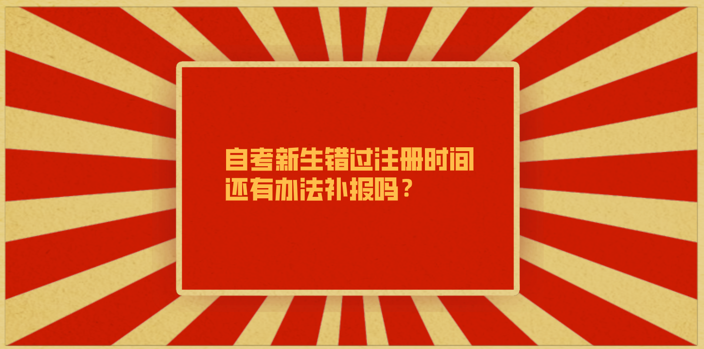 自考新生错过注册时间还有办法补报吗？