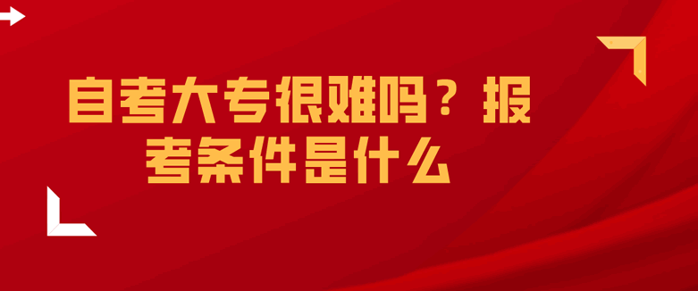 自考大专很难吗？报考条件是什么