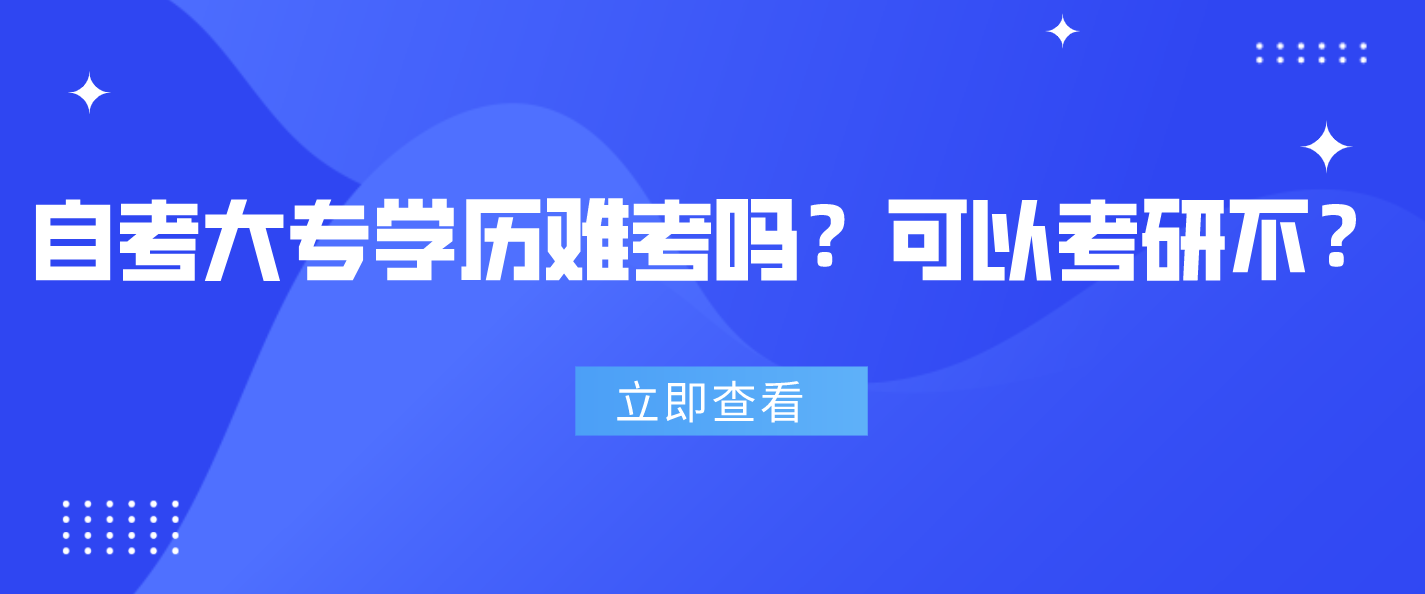 自考大专学历难考吗？可以考研不？