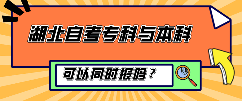 湖北自考专科与本科可以同时报吗？