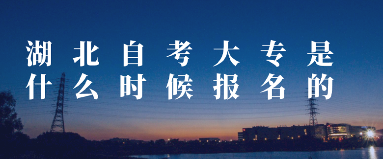 湖北自考大专是什么时候报名的
