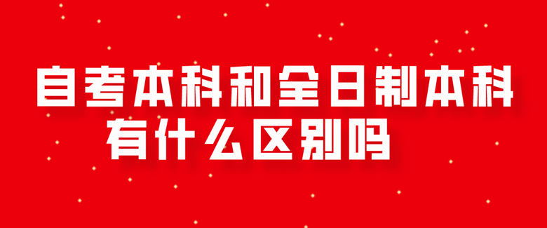 自考本科和全日制本科有什么区别吗