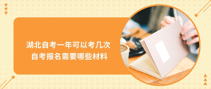 湖北自考一年可以考几次 自考报名需要哪些材料