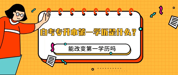 自考专升本第一学历是什么？能改变第一学历吗？
