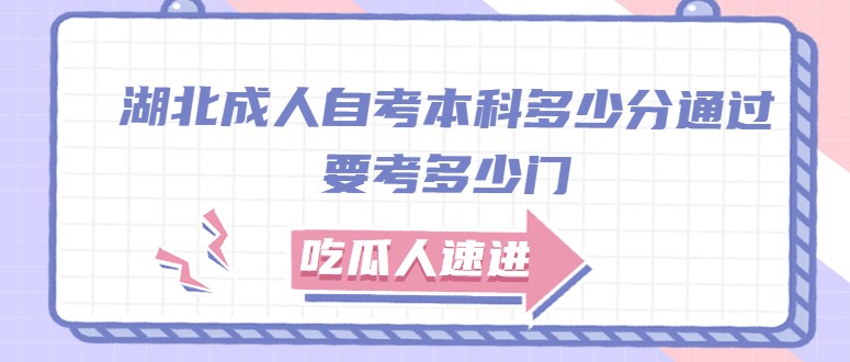 湖北成人自考本科多少分通过 要考多少门