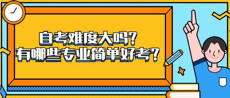 自考难度大吗？有哪些专业简单好考？