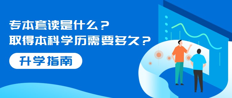 专本套读是什么？取得本科学历需要多久？