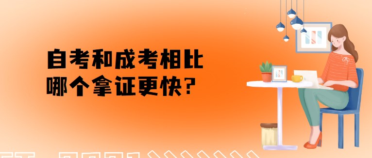 自考和成考相比，哪个拿证更快？