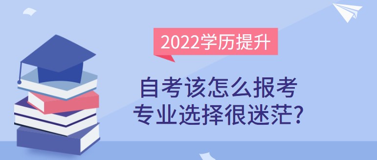 自考该怎么报考，专业选择很迷茫?