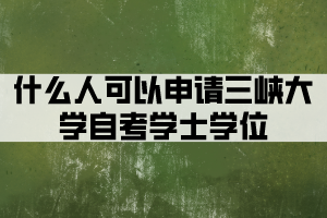 什么人可以申请三峡大学自考学士学位？