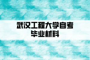 武汉工程大学自考毕业材料