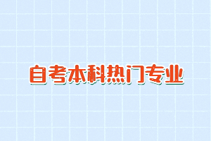 2024年湖北自考专科及自考本科热门专业有哪些？
